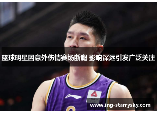 篮球明星因意外伤情赛场断腿 影响深远引发广泛关注