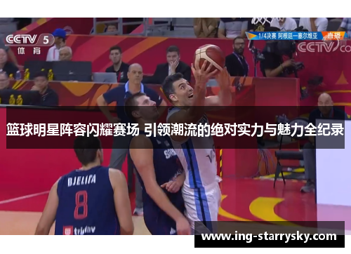 篮球明星阵容闪耀赛场 引领潮流的绝对实力与魅力全纪录