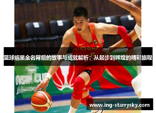 篮球明星全名背后的故事与成就解析：从起步到辉煌的精彩旅程