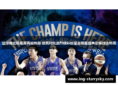 篮球南北明星赛再掀热潮 球员对抗激烈精彩纷呈全明星盛典引爆球迷热情