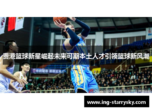 贵港篮球新星崛起未来可期本土人才引领篮球新风潮
